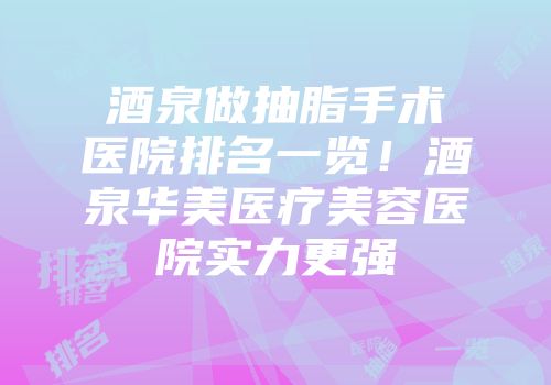 酒泉做抽脂手术医院排名一览！酒泉华美医疗美容医院实力更强