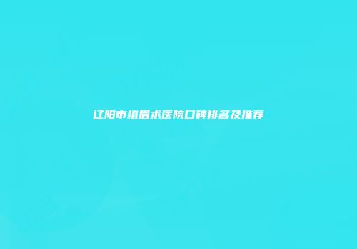 辽阳市植眉术医院口碑排名及推荐