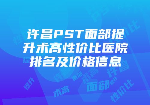 许昌PST面部提升术高性价比医院排名及价格信息