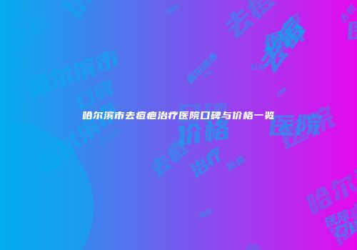 哈尔滨市去痘疤治疗医院口碑与价格一览