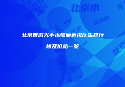 北京市激光手术恢复近视医生排行榜及价格一览