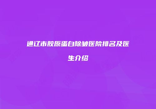 通辽市胶原蛋白除皱医院排名及医生介绍