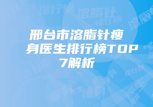 邢台市溶脂针瘦身医生排行榜TOP7解析