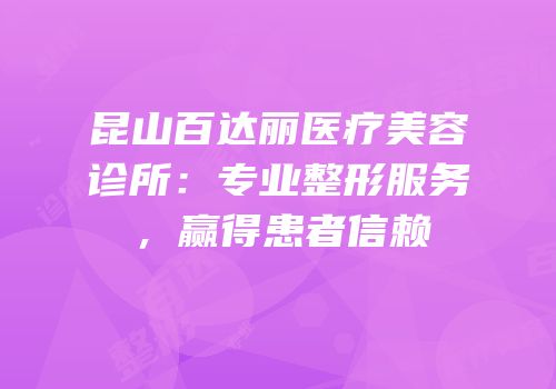 昆山百达丽医疗美容诊所：专业整形服务，赢得患者信赖