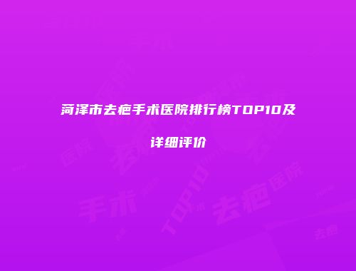 菏泽市去疤手术医院排行榜TOP10及详细评价