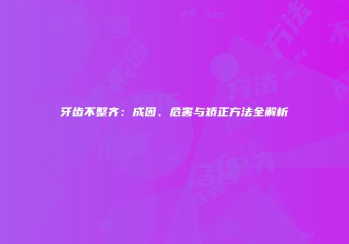 牙齿不整齐：成因、危害与矫正方法全解析