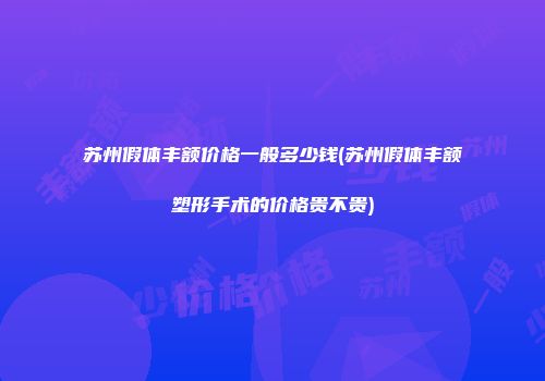 苏州假体丰额价格一般多少钱(苏州假体丰额塑形手术的价格贵不贵)