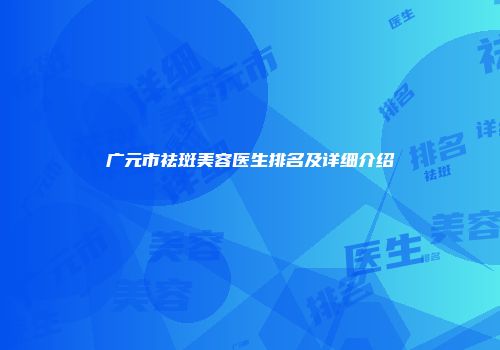 广元市祛斑美容医生排名及详细介绍