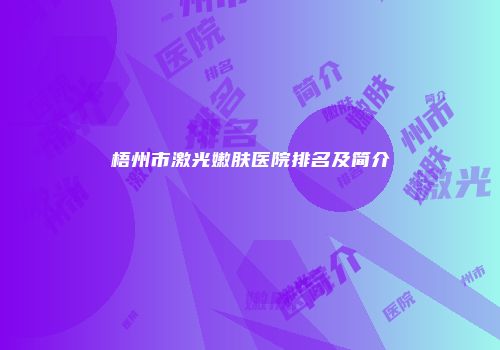 梧州市激光嫩肤医院排名及简介