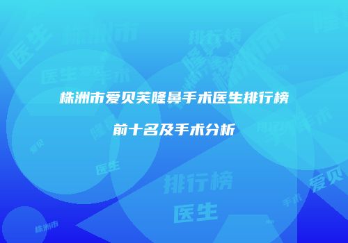 株洲市爱贝芙隆鼻手术医生排行榜前十名及手术分析