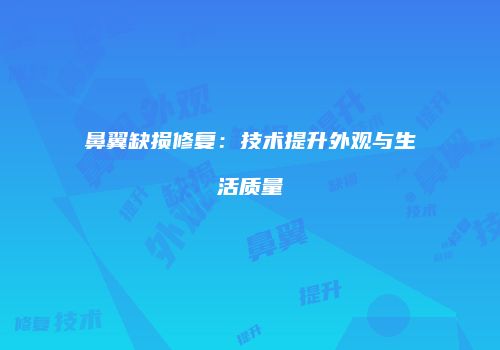鼻翼缺损修复：技术提升外观与生活质量