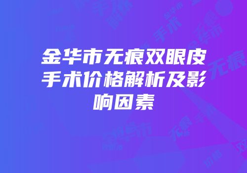 金华市无痕双眼皮手术价格解析及影响因素