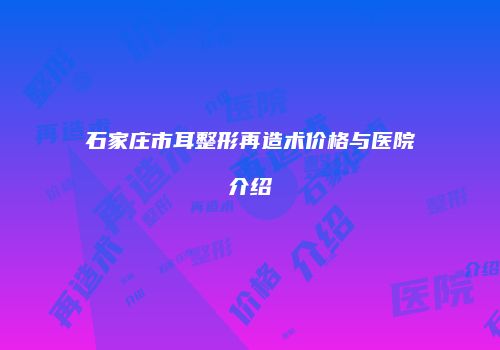 石家庄市耳整形再造术价格与医院介绍