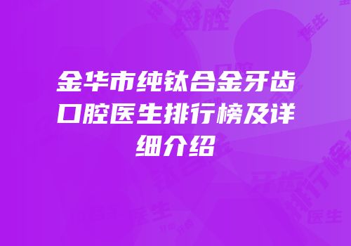 金华市纯钛合金牙齿口腔医生排行榜及详细介绍
