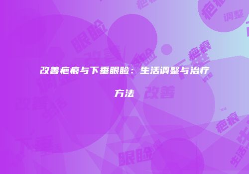 改善疤痕与下垂眼睑：生活调整与治疗方法