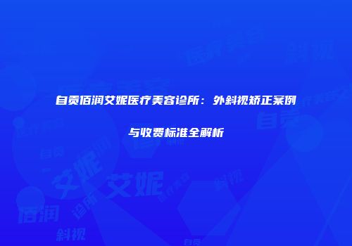 自贡佰润艾妮医疗美容诊所：外斜视矫正案例与收费标准全解析