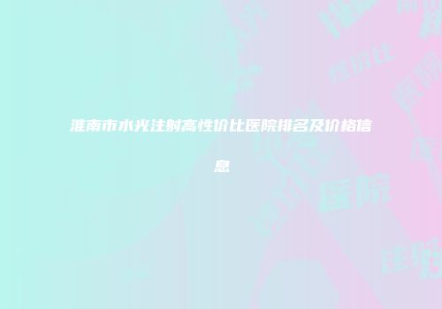 淮南市水光注射高性价比医院排名及价格信息