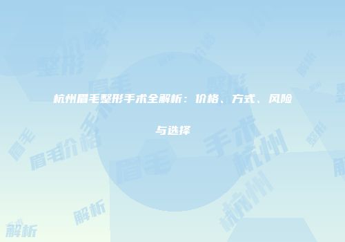 杭州眉毛整形手术全解析：价格、方式、风险与选择