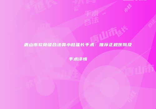 唐山市软骨缝合法鼻小柱延长手术：推荐正规医院及手术详情
