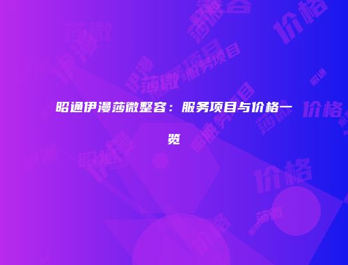 昭通伊漫莎微整容：服务项目与价格一览