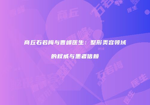 商丘石若梅与曹峰医生：整形美容领域的权威与患者信赖