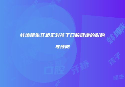 蚌埠阻生牙矫正对孩子口腔健康的影响与预防