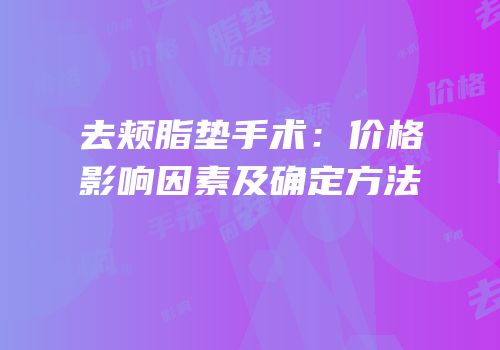 去颊脂垫手术：价格影响因素及确定方法
