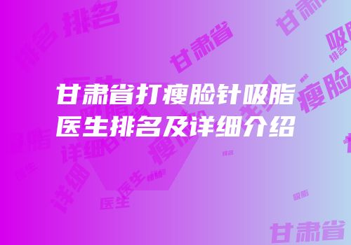 甘肃省打瘦脸针吸脂医生排名及详细介绍