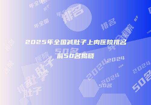2025年全国减肚子上肉医院排名前50名揭晓