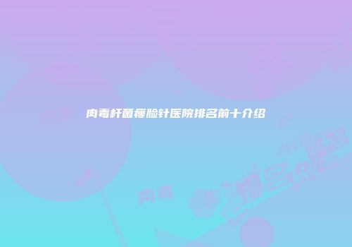 肉毒杆菌瘦脸针医院排名前十介绍