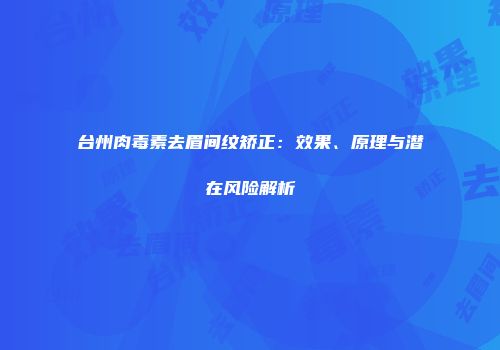 台州肉毒素去眉间纹矫正：效果、原理与潜在风险解析