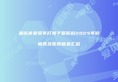 肇庆市爱贝芙打鼻子整形科2025年价格表及医院信息汇总