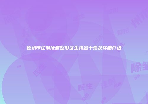 德州市注射除皱整形医生排名十强及详细介绍