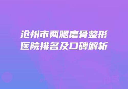 沧州市两腮磨骨整形医院排名及口碑解析