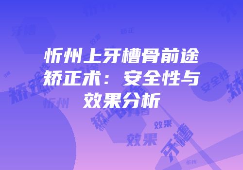 忻州上牙槽骨前途矫正术：安全性与效果分析