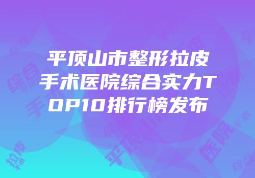 平顶山市整形拉皮手术医院综合实力TOP10排行榜发布