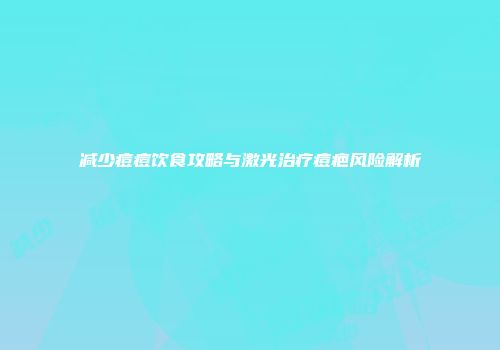 减少痘痘饮食攻略与激光治疗痘疤风险解析