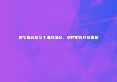 咬肌切除瘦脸手术的风险、副作用及注意事项