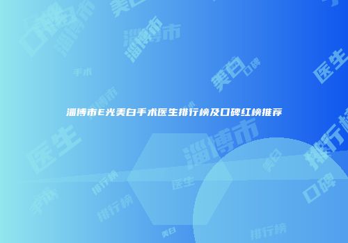 淄博市E光美白手术医生排行榜及口碑红榜推荐