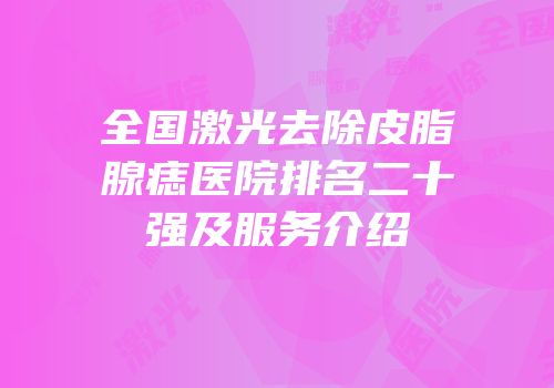 全国激光去除皮脂腺痣医院排名二十强及服务介绍