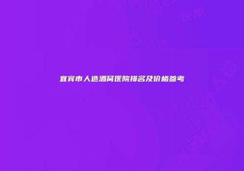 宜宾市人造酒窝医院排名及价格参考