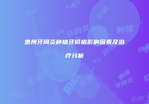 惠州牙周炎种植牙价格影响因素及治疗分析