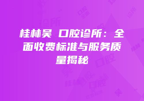 桂林吴赟口腔诊所：全面收费标准与服务质量揭秘