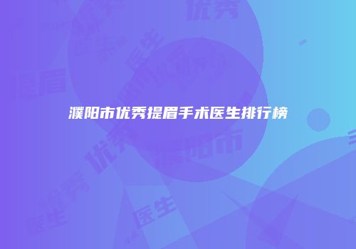 濮阳市优秀提眉手术医生排行榜