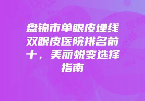 盘锦市单眼皮埋线双眼皮医院排名前十，美丽蜕变选择指南