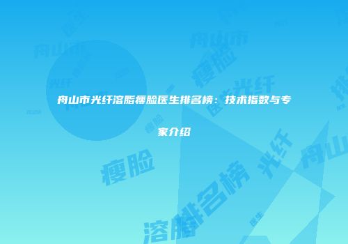 舟山市光纤溶脂瘦脸医生排名榜：技术指数与专家介绍