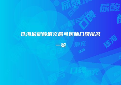 珠海玻尿酸填充眉弓医院口碑排名一览