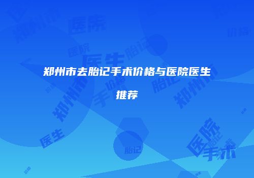 郑州市去胎记手术价格与医院医生推荐