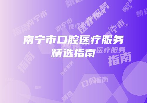 南宁市口腔医疗服务精选指南