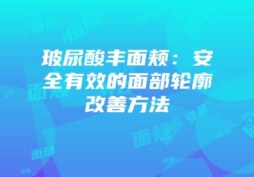 玻尿酸丰面颊：安全有效的面部轮廓改善方法